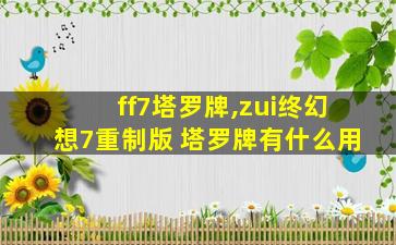 ff7塔罗牌,zui
终幻想7重制版 塔罗牌有什么用